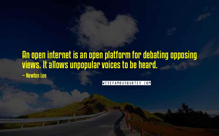 Newton Lee Quotes: An open internet is an open platform for debating opposing views. It allows unpopular voices to be heard.