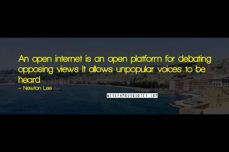 Newton Lee Quotes: An open internet is an open platform for debating opposing views. It allows unpopular voices to be heard.