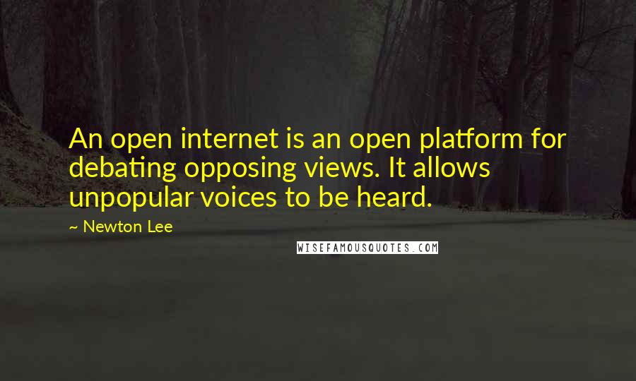 Newton Lee Quotes: An open internet is an open platform for debating opposing views. It allows unpopular voices to be heard.