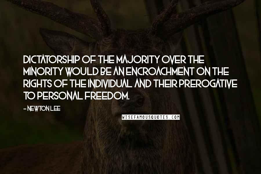 Newton Lee Quotes: Dictatorship of the majority over the minority would be an encroachment on the rights of the individual and their prerogative to personal freedom.