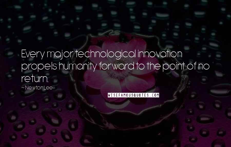 Newton Lee Quotes: Every major technological innovation propels humanity forward to the point of no return.