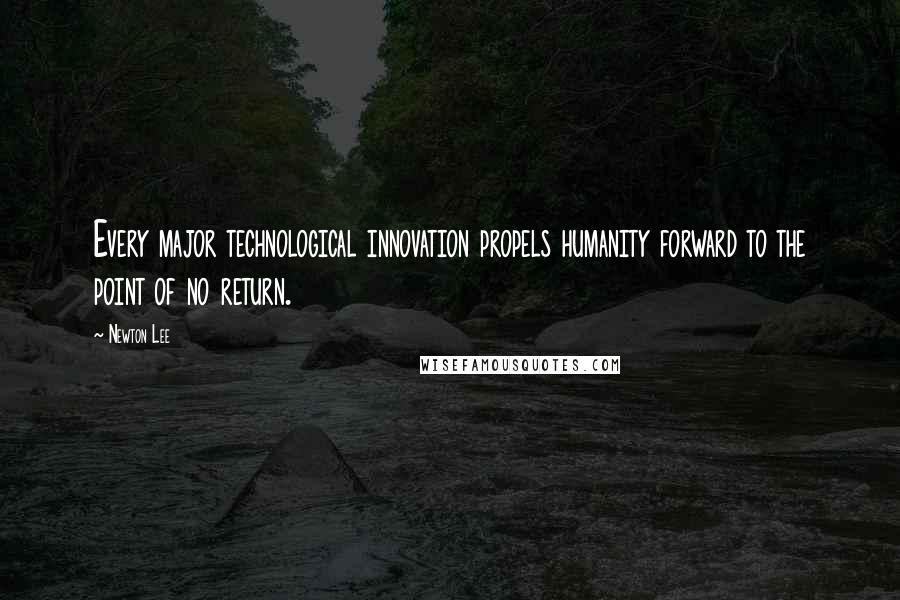 Newton Lee Quotes: Every major technological innovation propels humanity forward to the point of no return.