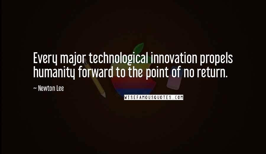 Newton Lee Quotes: Every major technological innovation propels humanity forward to the point of no return.