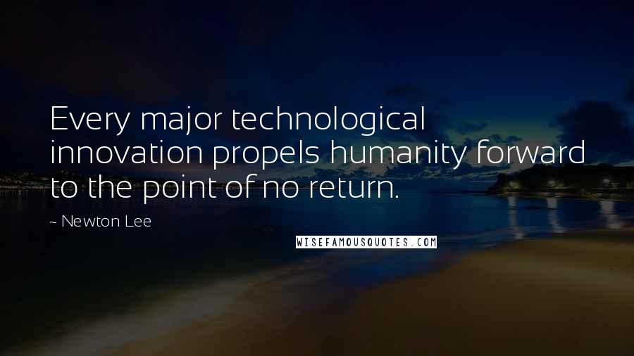 Newton Lee Quotes: Every major technological innovation propels humanity forward to the point of no return.