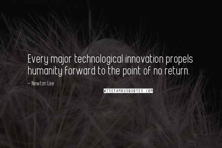 Newton Lee Quotes: Every major technological innovation propels humanity forward to the point of no return.