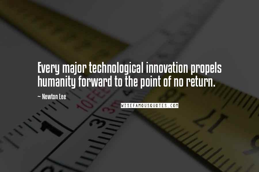 Newton Lee Quotes: Every major technological innovation propels humanity forward to the point of no return.