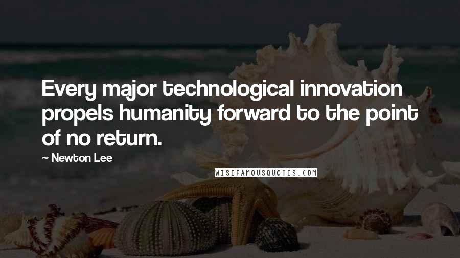 Newton Lee Quotes: Every major technological innovation propels humanity forward to the point of no return.