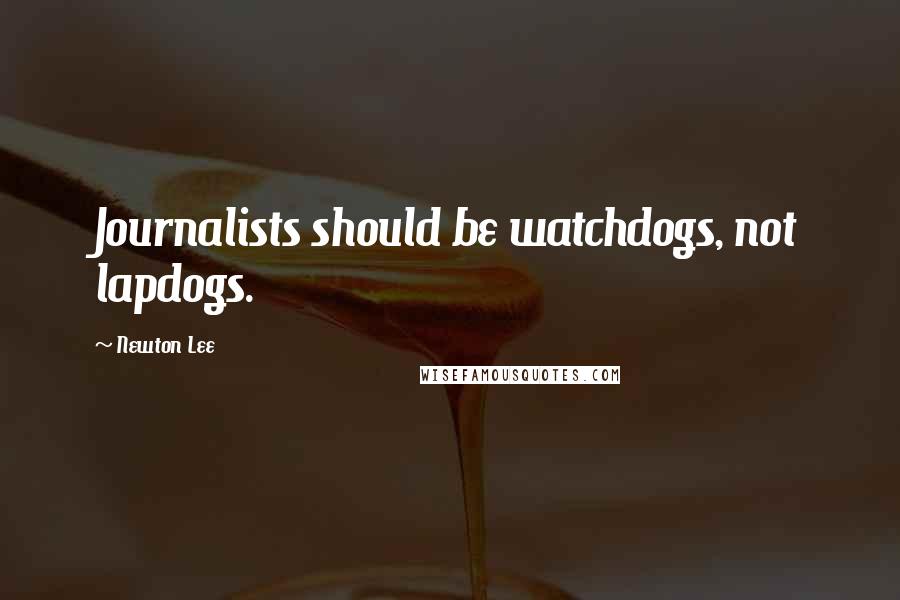 Newton Lee Quotes: Journalists should be watchdogs, not lapdogs.
