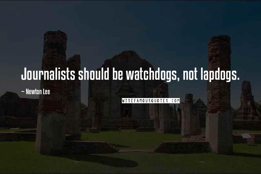Newton Lee Quotes: Journalists should be watchdogs, not lapdogs.