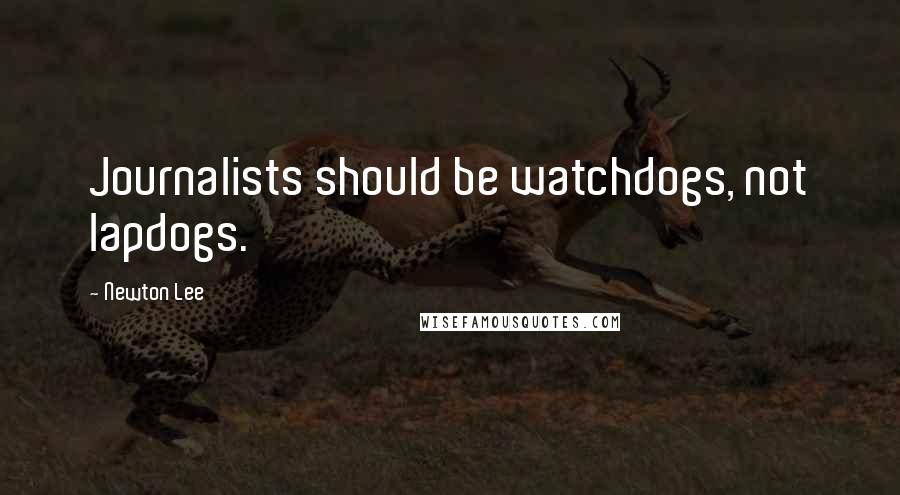 Newton Lee Quotes: Journalists should be watchdogs, not lapdogs.