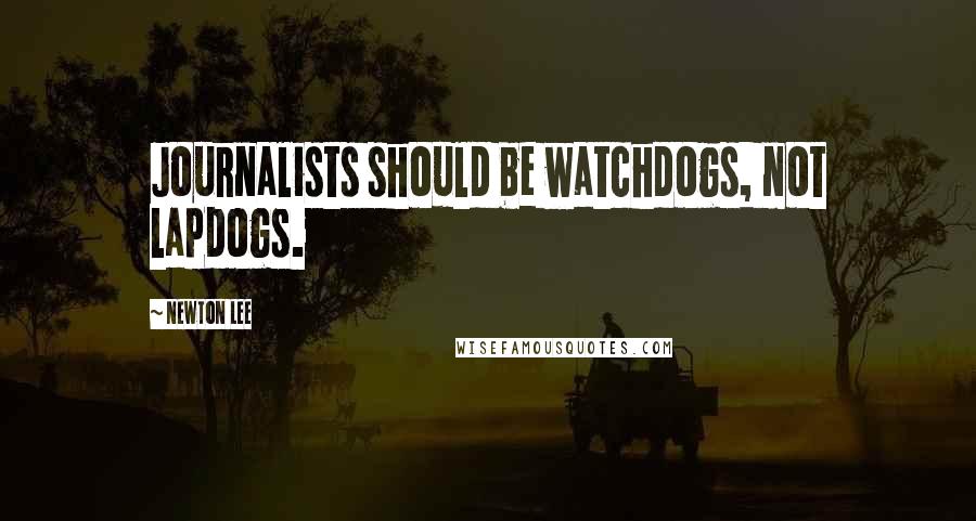 Newton Lee Quotes: Journalists should be watchdogs, not lapdogs.