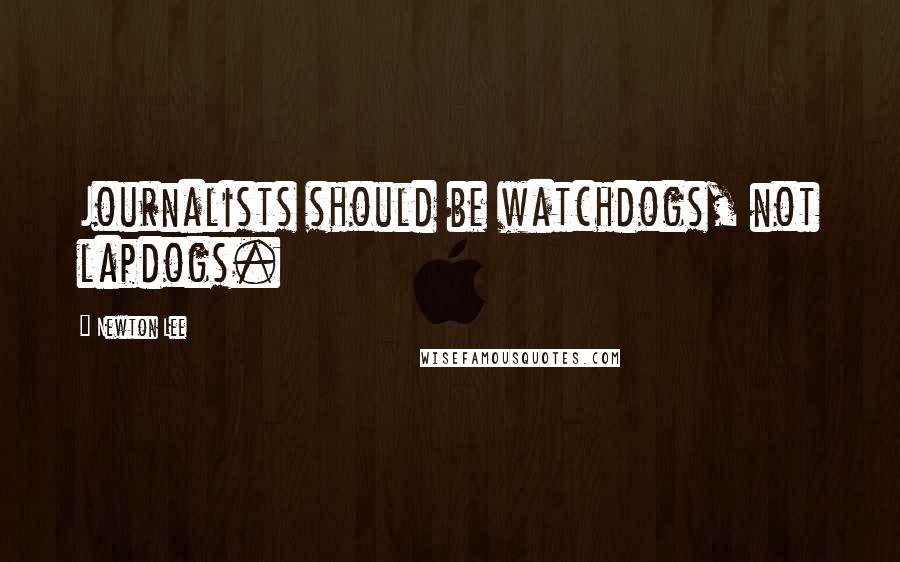 Newton Lee Quotes: Journalists should be watchdogs, not lapdogs.