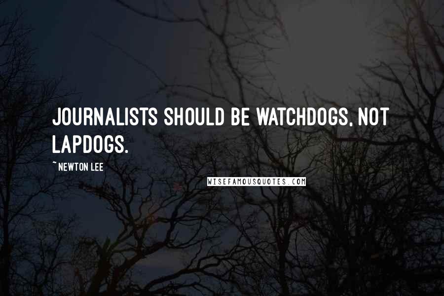 Newton Lee Quotes: Journalists should be watchdogs, not lapdogs.