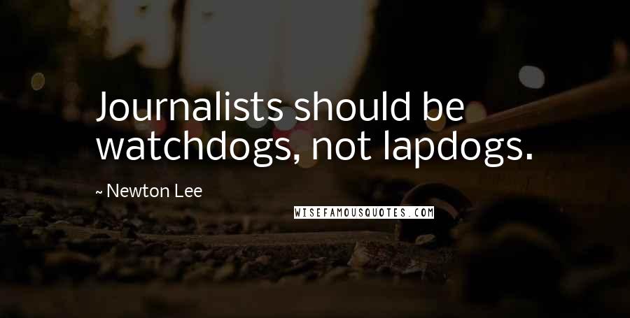 Newton Lee Quotes: Journalists should be watchdogs, not lapdogs.