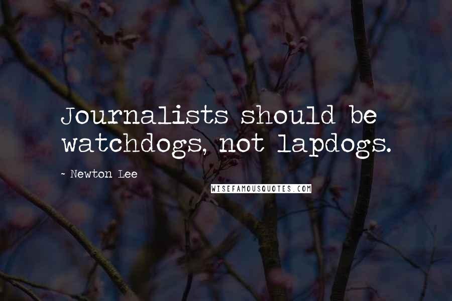 Newton Lee Quotes: Journalists should be watchdogs, not lapdogs.