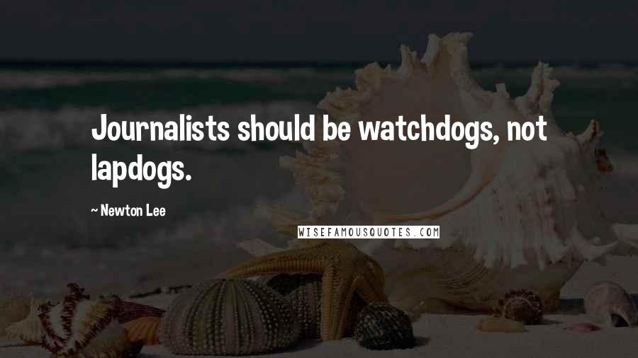 Newton Lee Quotes: Journalists should be watchdogs, not lapdogs.