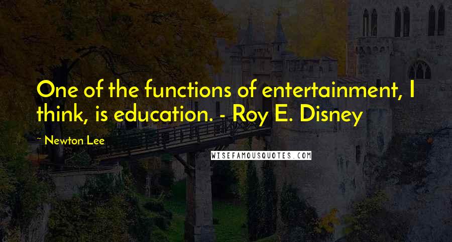 Newton Lee Quotes: One of the functions of entertainment, I think, is education. - Roy E. Disney