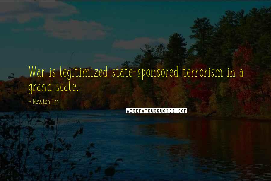 Newton Lee Quotes: War is legitimized state-sponsored terrorism in a grand scale.