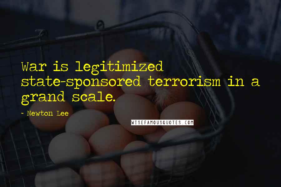 Newton Lee Quotes: War is legitimized state-sponsored terrorism in a grand scale.