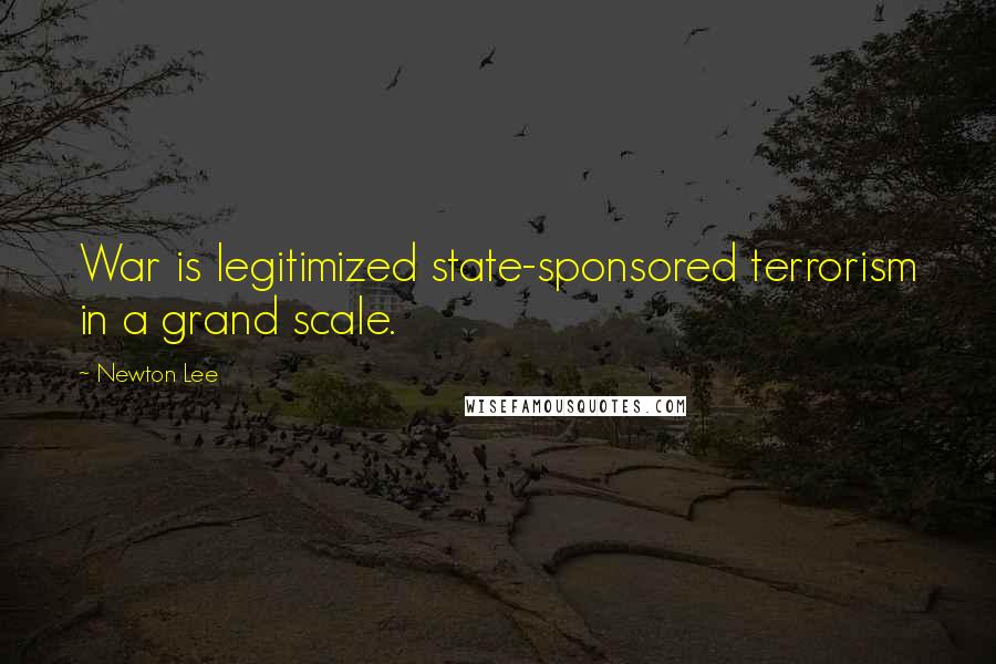 Newton Lee Quotes: War is legitimized state-sponsored terrorism in a grand scale.