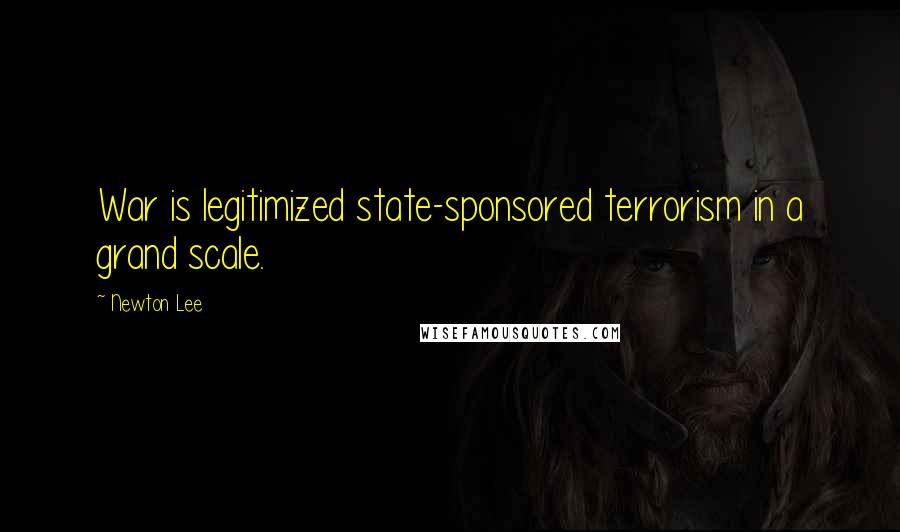 Newton Lee Quotes: War is legitimized state-sponsored terrorism in a grand scale.