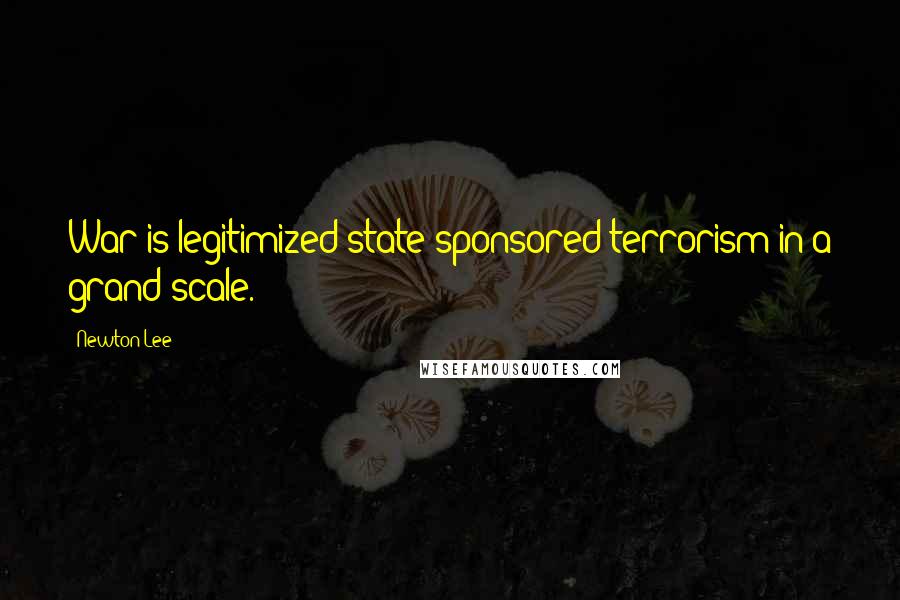 Newton Lee Quotes: War is legitimized state-sponsored terrorism in a grand scale.
