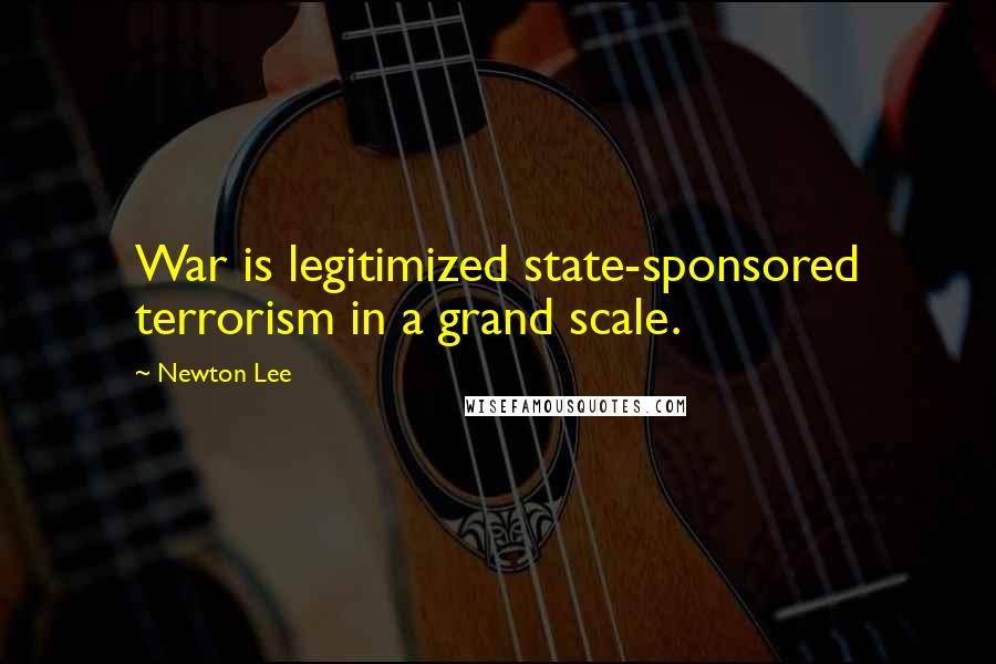 Newton Lee Quotes: War is legitimized state-sponsored terrorism in a grand scale.