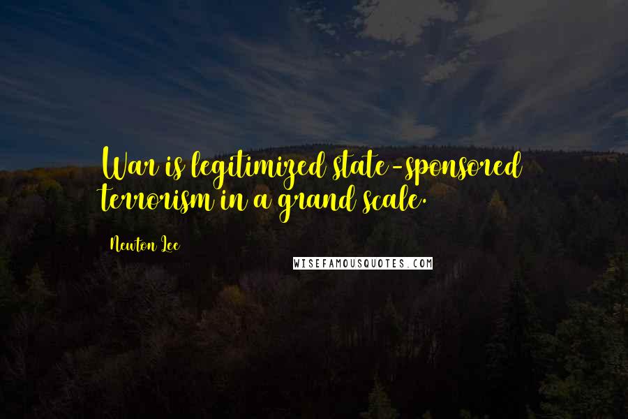 Newton Lee Quotes: War is legitimized state-sponsored terrorism in a grand scale.