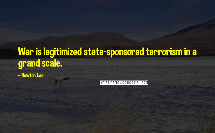 Newton Lee Quotes: War is legitimized state-sponsored terrorism in a grand scale.