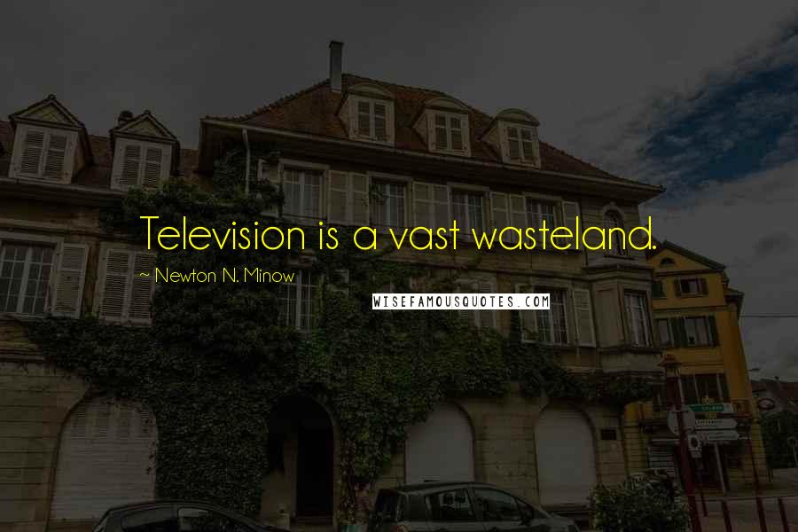 Newton N. Minow Quotes: Television is a vast wasteland.