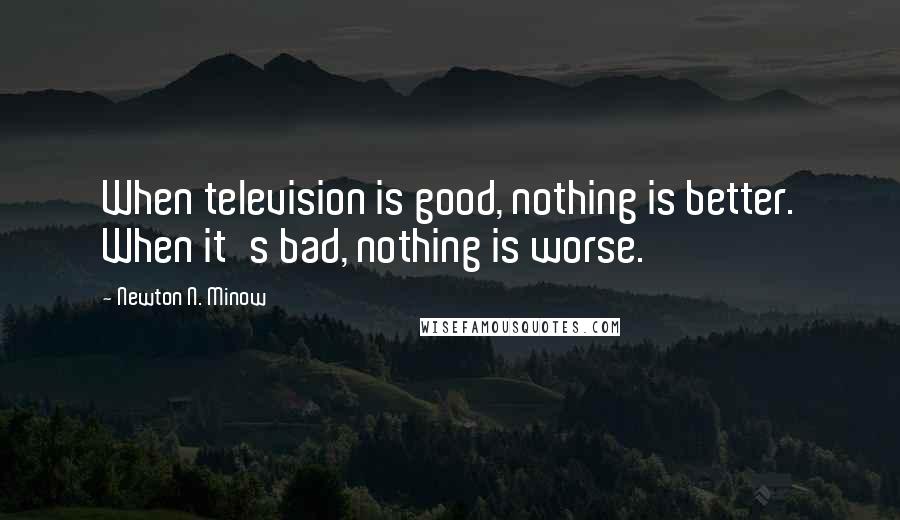 Newton N. Minow Quotes: When television is good, nothing is better. When it's bad, nothing is worse.