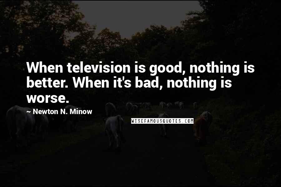 Newton N. Minow Quotes: When television is good, nothing is better. When it's bad, nothing is worse.