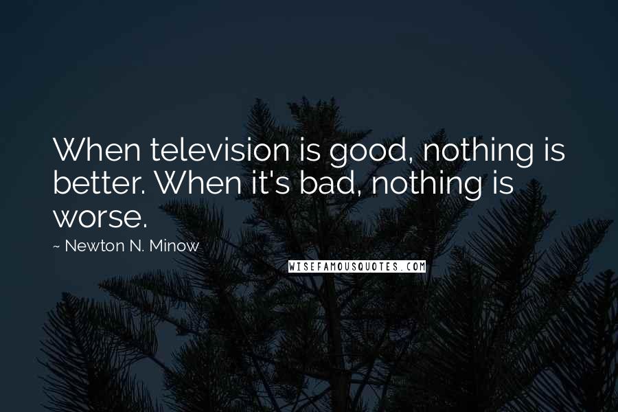 Newton N. Minow Quotes: When television is good, nothing is better. When it's bad, nothing is worse.