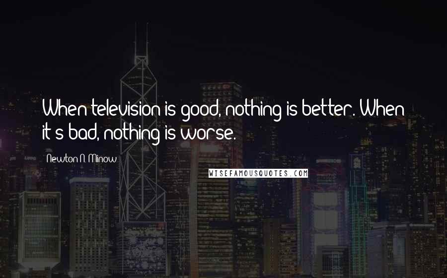 Newton N. Minow Quotes: When television is good, nothing is better. When it's bad, nothing is worse.