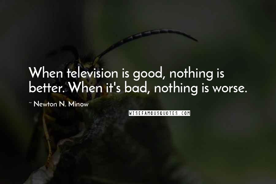 Newton N. Minow Quotes: When television is good, nothing is better. When it's bad, nothing is worse.