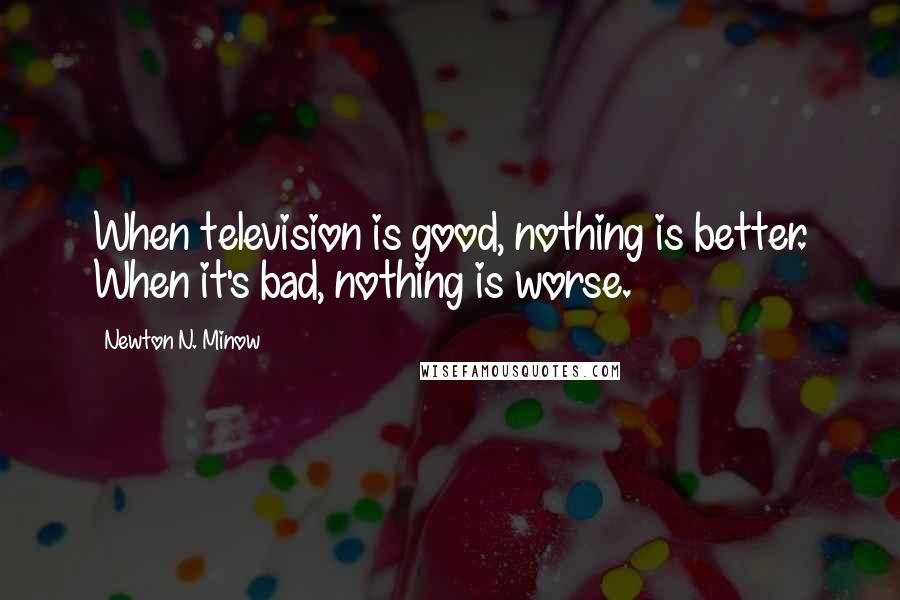 Newton N. Minow Quotes: When television is good, nothing is better. When it's bad, nothing is worse.