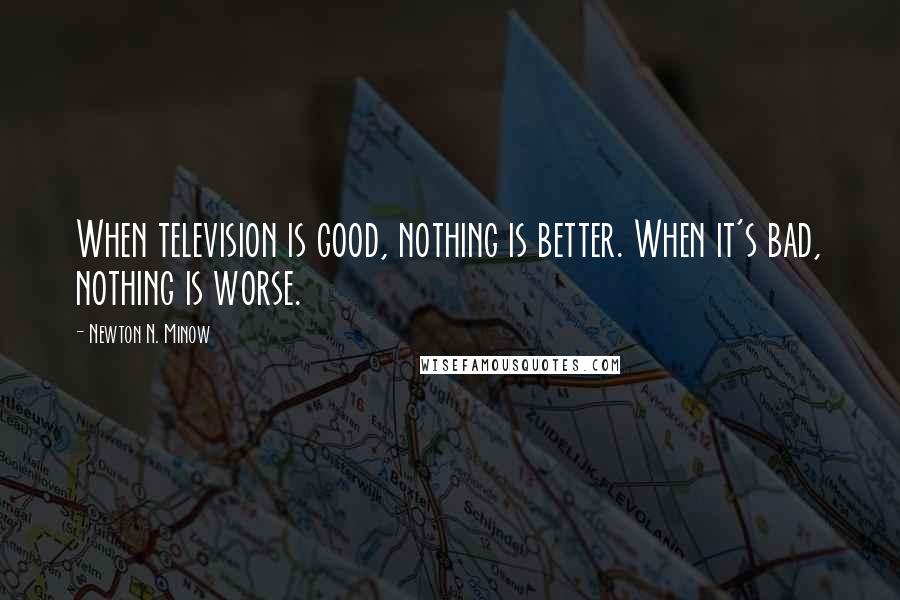 Newton N. Minow Quotes: When television is good, nothing is better. When it's bad, nothing is worse.