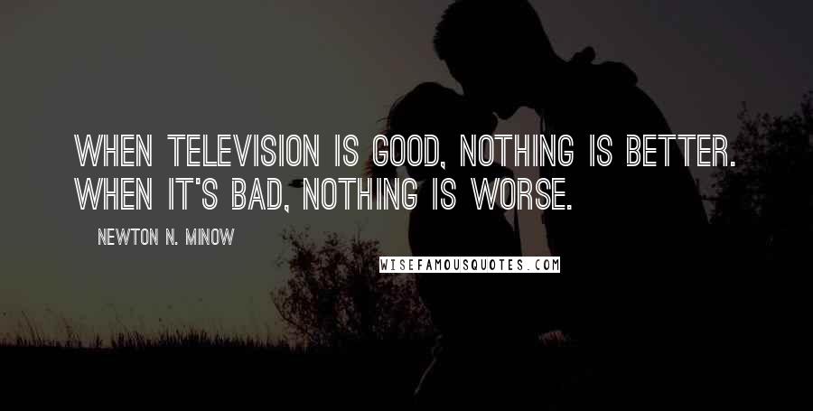 Newton N. Minow Quotes: When television is good, nothing is better. When it's bad, nothing is worse.