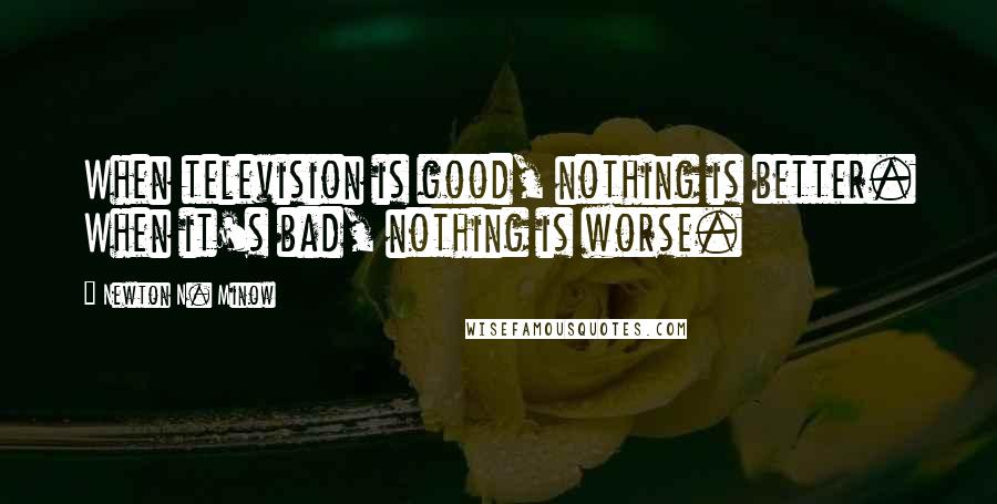 Newton N. Minow Quotes: When television is good, nothing is better. When it's bad, nothing is worse.