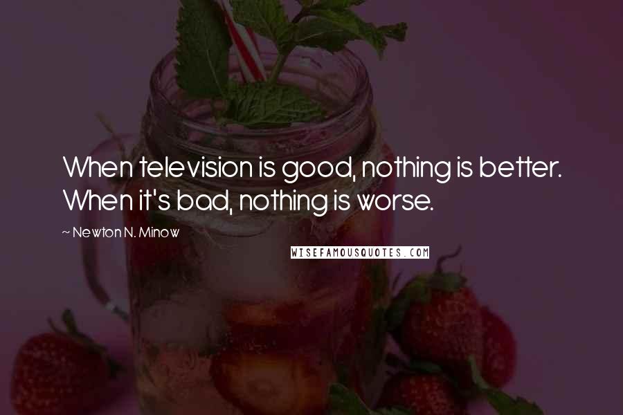 Newton N. Minow Quotes: When television is good, nothing is better. When it's bad, nothing is worse.