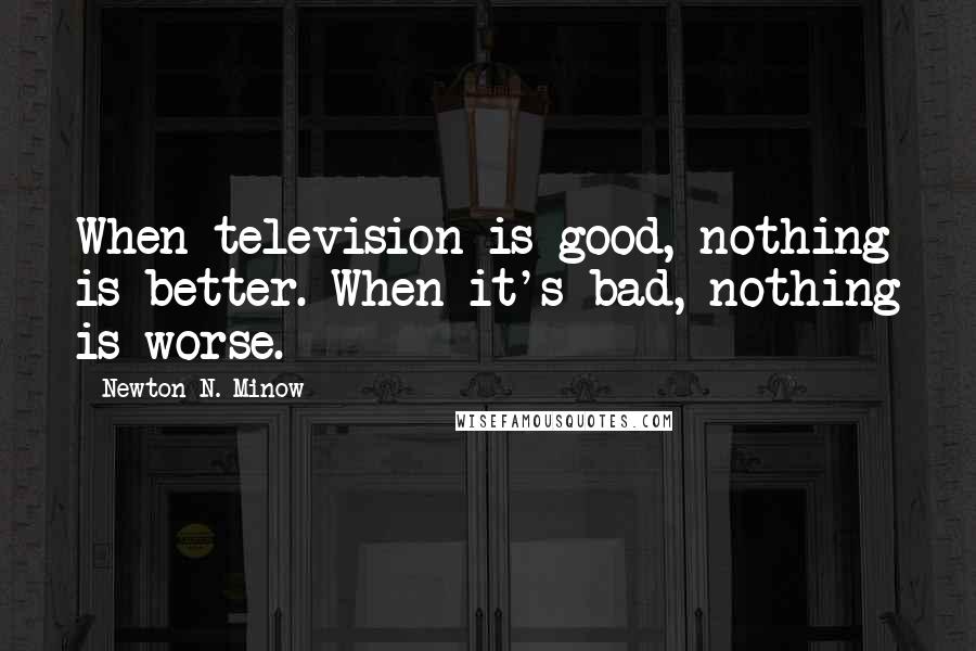 Newton N. Minow Quotes: When television is good, nothing is better. When it's bad, nothing is worse.