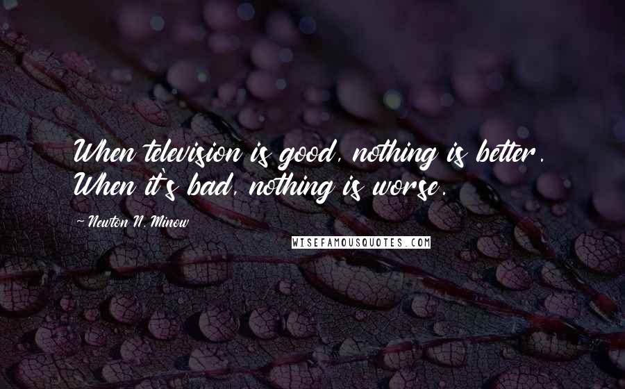 Newton N. Minow Quotes: When television is good, nothing is better. When it's bad, nothing is worse.