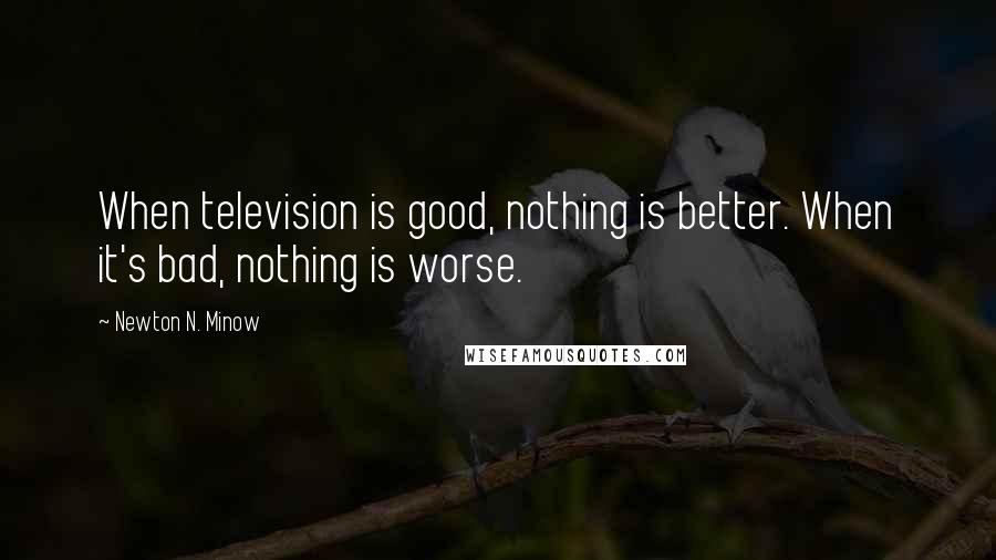 Newton N. Minow Quotes: When television is good, nothing is better. When it's bad, nothing is worse.