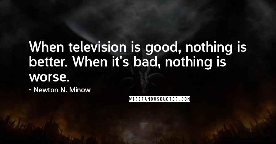 Newton N. Minow Quotes: When television is good, nothing is better. When it's bad, nothing is worse.