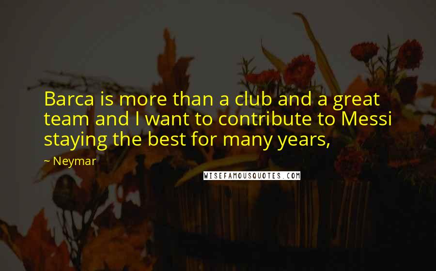 Neymar Quotes: Barca is more than a club and a great team and I want to contribute to Messi staying the best for many years,