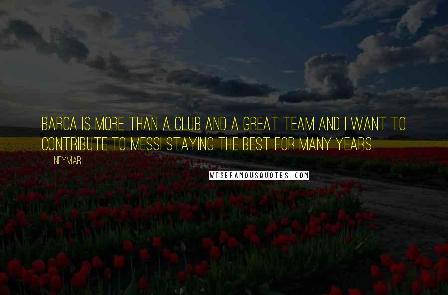 Neymar Quotes: Barca is more than a club and a great team and I want to contribute to Messi staying the best for many years,