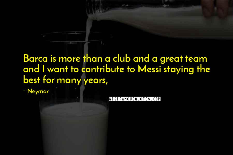 Neymar Quotes: Barca is more than a club and a great team and I want to contribute to Messi staying the best for many years,