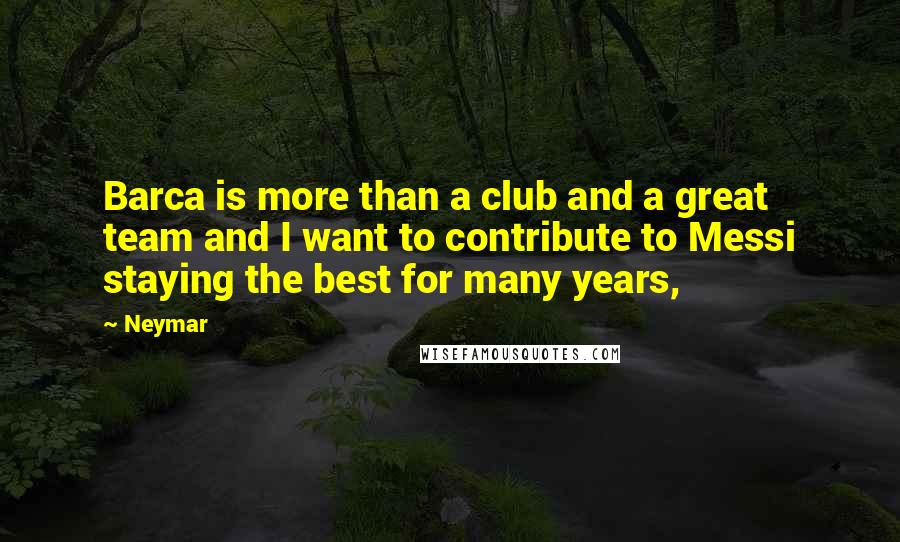 Neymar Quotes: Barca is more than a club and a great team and I want to contribute to Messi staying the best for many years,