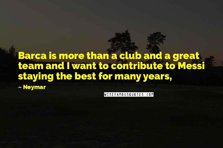 Neymar Quotes: Barca is more than a club and a great team and I want to contribute to Messi staying the best for many years,