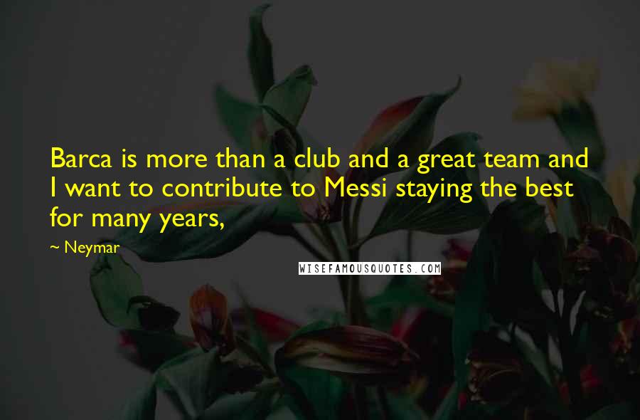 Neymar Quotes: Barca is more than a club and a great team and I want to contribute to Messi staying the best for many years,